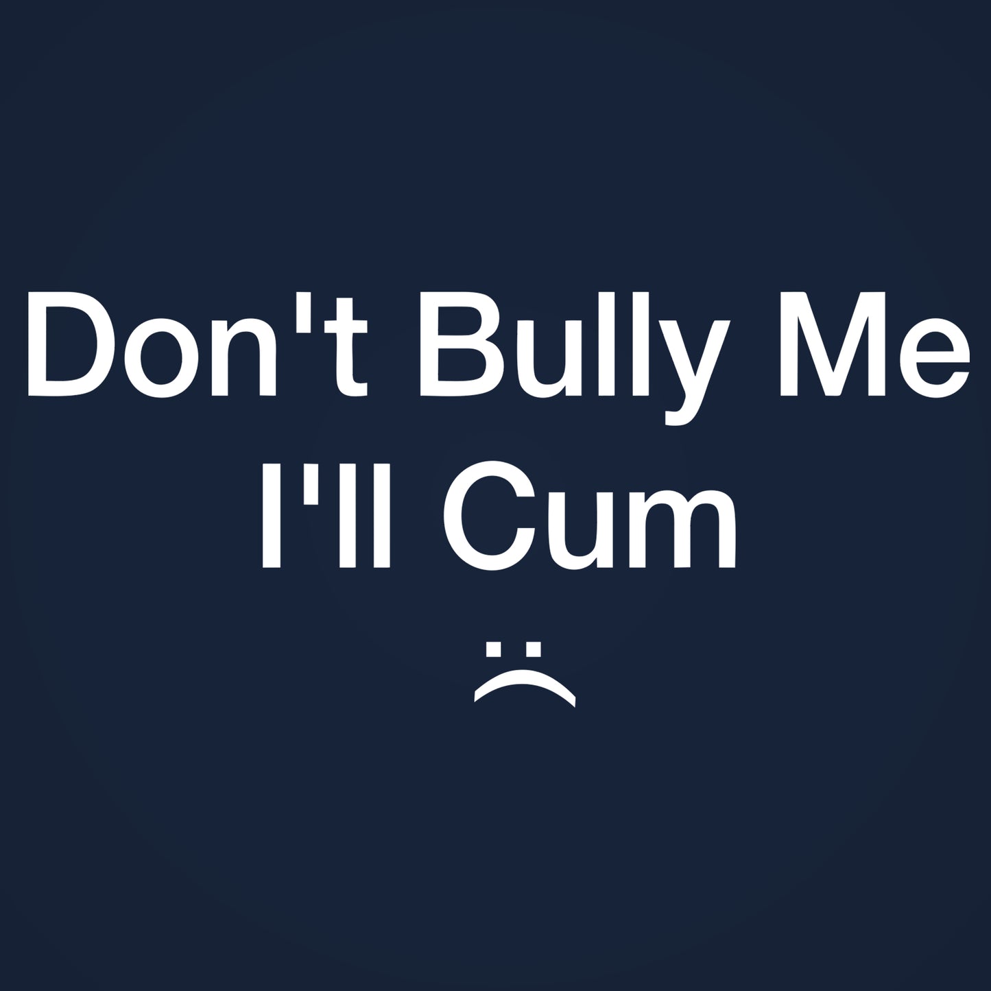 Don't Bully Me I'll Cum Tshirt - Donkey Tees