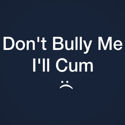 Don't Bully Me I'll Cum Tshirt - Donkey Tees