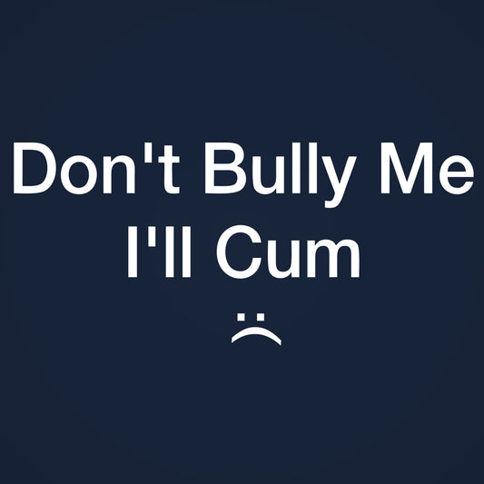 Don't Bully Me I'll Cum Tshirt - Donkey Tees