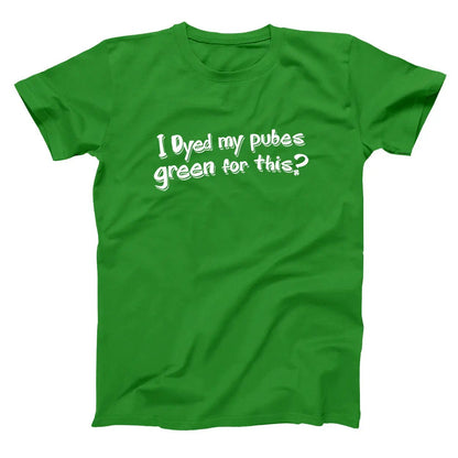 Dyed My Pubes Green For This? - Donkey Tees T-shirt