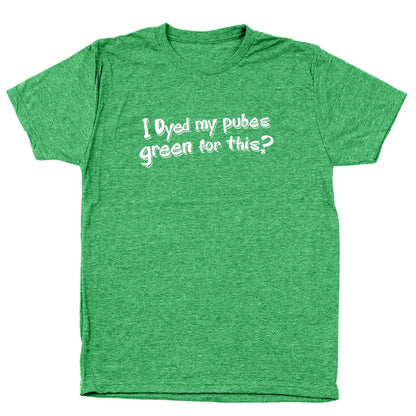 Dyed My Pubes Green For This? - Donkey Tees T-shirt